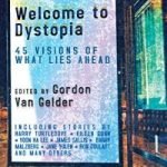 Welcome To Dystopia: 45 Visions Of What Lies Ahead edited by Gordon Van Gelder (book review). Welcome To Dystopia: 45 Visions Of What Lies Ahead edited by Gordon Van Gelder (book review).