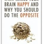 What Makes Your Brain Happy And Why You Should Do The Opposite by David DiSalvo What Makes Your Brain Happy And Why You Should Do The Opposite by David DiSalvo
