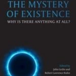 The Mystery Of Existence: Why Is There Anything At All edited by John Leslie and Robert Lawrence Kuhn (book review). The Mystery Of Existence: Why Is There Anything At All edited by John Leslie and Robert Lawrence Kuhn (book review).