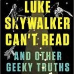 Luke Skywalker Can’t Read And Other Geeky Truths by Ryan Britt (book review). Luke Skywalker Can’t Read And Other Geeky Truths by Ryan Britt (book review).
