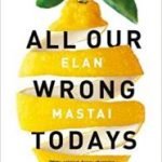 All Our Wrong Todays by Elan Mastai (book review) All Our Wrong Todays by Elan Mastai (book review)