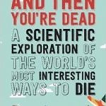 And Then You’re Dead: A Scientific Exploration Of The World’s Most Interesting Ways To Die by Cody Cassidy and Paul Doherty (book review). And Then You’re Dead: A Scientific Exploration Of The World’s Most Interesting Ways To Die by Cody Cassidy and Paul Doherty (book review).