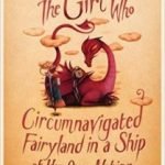 The Girl Who Circumnavigated Fairyland In A Ship Of Her Own Making by Catherynne M. Valente (book review). The Girl Who Circumnavigated Fairyland In A Ship Of Her Own Making by Catherynne M. Valente (book review).