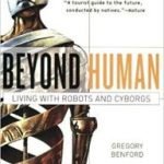 Beyond Human: Living With Robots And Cyborgs by Gregory Benford and Elisabeth Malartre (book review). Beyond Human: Living With Robots And Cyborgs by Gregory Benford and Elisabeth Malartre (book review).