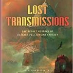 Lost Transmissions: The Secret History Of Science Fiction And Fantasy edited by Desirina Boskovitch (book review). Lost Transmissions: The Secret History Of Science Fiction And Fantasy edited by Desirina Boskovitch (book review).